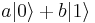 a|0\rangle+b|1\rangle