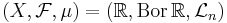 (X,\mathcal{F},\mu) = (\R,\mbox{Bor}\,\R,\mathcal{L}_n)