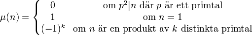 \mu(n) = \left\{\begin{matrix} 0 & \mbox{om }p^2|n\mbox{ där } p \mbox{ är ett primtal}\\ 1 & \mbox{om }n=1 \\ (-1)^k & \mbox{om } n \mbox{ är en produkt av } k \mbox{ distinkta primtal} \end{matrix}\right.