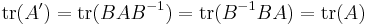  \operatorname{tr}(A') = \operatorname{tr}(BAB^{-1}) = \operatorname{tr}(B^{-1}BA) = \operatorname{tr}(A)