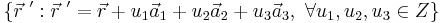 \{ \vec{r}^{\mbox{ }\prime}:\vec{r}^{\mbox{ }\prime}=\vec{r}+u_1\vec{a}_1+u_2\vec{a}_2+u_3\vec{a}_3,\mbox{ } \forall u_1,u_2,u_3 \in Z\}