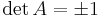 \det A = \pm 1