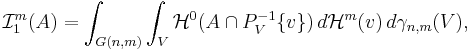 \mathcal{I}^m_1 (A) = \int_{G(n,m)} \int_V \mathcal{H}^0  (A \cap P_V^{-1} \{v\} ) \, d\mathcal{H}^m (v) \,d\gamma_{n,m}(V),