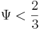 \Psi  < \frac{2}{3}