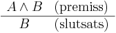 
\begin{array}{cc}
A \and B & \mathrm{(premiss)} \\
\hline
B & \mathrm{(slutsats)}
\end{array}
