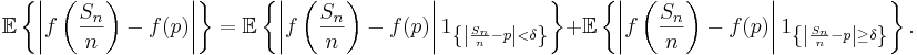  \mathbb{E}\left\{\left\vert f\left(\frac{S_n}{n}\right) -
f(p)\right\vert\right\} = \mathbb{E}\left\{\left\vert
f\left(\frac{S_n}{n}\right) - f(p)\right\vert 1_{\left\{\left\vert
\frac{S_n}{n} - p \right\vert < \delta\right\}}\right\} +
\mathbb{E}\left\{\left\vert f\left(\frac{S_n}{n}\right) -
f(p)\right\vert 1_{\left\{\left\vert \frac{S_n}{n} - p \right\vert
\geq \delta\right\}}\right\}.
