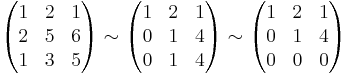 
\begin{pmatrix}
1 & 2 & 1 \\
2 & 5 & 6\\
1 & 3 & 5
\end{pmatrix}
\sim
\begin{pmatrix}
1 & 2 & 1\\
0 & 1 & 4\\
0 & 1 & 4
\end{pmatrix}
\sim
\begin{pmatrix}
1 & 2 & 1\\
0 & 1 & 4\\
0 & 0 & 0
\end{pmatrix}
