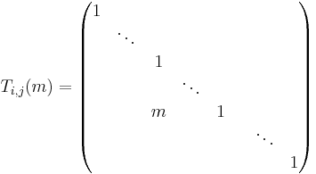 T_{i,j}(m) =
\begin{pmatrix}
1 & & & & & & & \\ 
& \ddots & & & & & & \\ 
& & 1 & & & & \\ 
& & & \ddots & & & & \\ 
& & m & & 1  & \\ 
& & & & & & \ddots & \\ 
& & & & & & & 1
\end{pmatrix}
