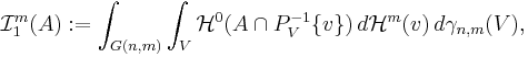 \mathcal{I}^m_1 (A) := \int_{G(n,m)} \int_V \mathcal{H}^0  (A \cap P_V^{-1} \{v\} ) \, d\mathcal{H}^m (v) \,d\gamma_{n,m}(V),