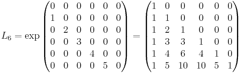  L_6 = 
\exp
\begin{pmatrix} 
0 & 0 & 0 & 0 &0 & 0 \\
1 & 0 & 0 & 0 & 0 & 0  \\
0 & 2 & 0 & 0 & 0 & 0  \\
0 & 0 & 3 & 0 & 0 & 0  \\
0 & 0 & 0 & 4 & 0 & 0  \\
0 & 0 & 0 & 0 & 5 & 0  
\end{pmatrix}
=
\begin{pmatrix}
1 & 0 & 0 & 0 & 0 & 0 \\
1 & 1 & 0 & 0 & 0 & 0 \\
1 & 2 & 1 & 0 & 0 & 0 \\
1 & 3 & 3 & 1 & 0 & 0 \\
1 & 4 & 6 & 4 & 1 & 0 \\
1 & 5 & 10 & 10 & 5 & 1
\end{pmatrix}
