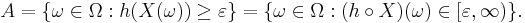 A = \{\omega \in \Omega : h(X(\omega)) \geq \varepsilon\} =
\{\omega \in \Omega : (h\circ X)(\omega) \in
[\varepsilon,\infty)\}.