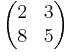 
\begin{pmatrix}
2 & 3\\
8 & 5\\
\end{pmatrix}
