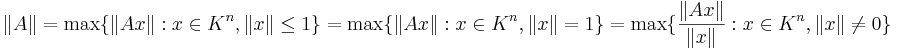 \|A\| = \max \{\|Ax\|: x \in K^n, \|x\| \leq 1 \} = \max  \{\|Ax\|: x \in K^n, \|x\| = 1 \} = \max  \{\frac{\|Ax\|}{\|x\|}: x \in K^n, \|x\| \neq 0 \}