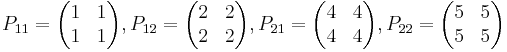  P_{11} = 
\begin{pmatrix}
1 & 1 \\
1 & 1
\end{pmatrix}
, P_{12} =
\begin{pmatrix}
2 & 2 \\
2 & 2
\end{pmatrix}
, P_{21} =
\begin{pmatrix}
4 & 4 \\
4 & 4
\end{pmatrix}
, P_{22} =
\begin{pmatrix}
5 & 5 \\
5 & 5
\end{pmatrix}
