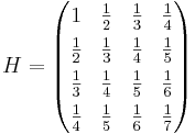 H =
\begin{pmatrix}
1 & \frac{1}{2} & \frac{1}{3} & \frac{1}{4} \\[4pt]
\frac{1}{2} & \frac{1}{3} & \frac{1}{4} & \frac{1}{5} \\[4pt]
\frac{1}{3} & \frac{1}{4} & \frac{1}{5} & \frac{1}{6} \\[4pt]
\frac{1}{4} & \frac{1}{5} & \frac{1}{6} & \frac{1}{7}
\end{pmatrix}
