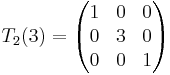 T_2(3) =
\begin{pmatrix}
1 & 0 & 0 \\
0 & 3 & 0 \\
0 & 0 & 1
\end{pmatrix}
