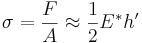 \sigma =\frac{F}{A}\approx\frac{1}{2}E^*h'