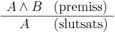 
\begin{array}{cc}
A \and B & \mathrm{(premiss)} \\
\hline
A & \mathrm{(slutsats)}
\end{array}
