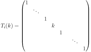  T_i(k) =
\begin{pmatrix}
1 & & & & & & & \\ 
& \ddots & & & & & & \\ 
& & 1 & & & & \\ 
& & & k & & & & \\ 
& &  & & 1 & & \\ 
& & & & & & \ddots & \\ 
& & & & & & & 1
\end{pmatrix}
