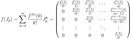 f(J_p) = \sum_{k=0}^\infty \frac{f^{(k)}(0)}{k!}J_p^k =
\begin{pmatrix}
\frac{f(\lambda)}{0!} & \frac{f'(\lambda)}{1!} & \frac{f''(\lambda)}{2!} & \cdots & \frac{f^n(\lambda)}{n!} \\
0       & \frac{f(\lambda)}{0!} & \frac{f'(\lambda)}{1!} & \cdots & \frac{f^{(n-1)}(\lambda)}{(n-1)!} \\
0       & 0       & \frac{f(\lambda)}{0!} & \cdots & \frac{f^{(n-2)}(\lambda)}{(n-2)!} \\
\vdots  & \vdots  & \vdots  & \ddots & \vdots \\
0       & 0       & 0       & 0      & \frac{f(\lambda)}{0!}
\end{pmatrix}
