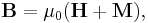 {\mathbf B} = \mu_0 ({\mathbf H} + {\mathbf M}), 