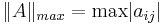  \|A\|_{max} = \operatorname{max}{|a_{ij}|}