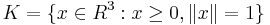  K = \{x \in R^3: x \geq 0, \|x\| = 1 \}