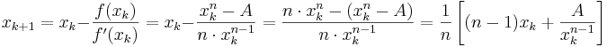 x_{k+1} = x_k - \frac{f(x_k)}{f'(x_k)} = x_k - \frac{x_k^n - A}{n \cdot x_k^{n-1}} = \frac{n \cdot x_k^n - (x_k^n - A)}{n \cdot x_k^{n-1}} = \frac{1}{n} \left[{(n-1)x_k +\frac{A}{x_k^{n-1}}}\right]