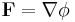 \mathbf{F} = \nabla \phi