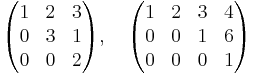  
\begin{pmatrix}
1 & 2 & 3 \\
0 & 3 & 1 \\
0 & 0 & 2
\end{pmatrix},
\quad
\begin{pmatrix}
1 & 2 & 3 & 4\\
0 & 0 & 1 & 6\\
0 & 0 & 0 & 1
\end{pmatrix}