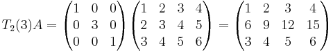 T_2(3)A =
\begin{pmatrix}
1 & 0 & 0 \\
0 & 3 & 0 \\
0 & 0 & 1
\end{pmatrix}
\begin{pmatrix}
1 & 2 & 3 & 4 \\
2 & 3 & 4 & 5 \\
3 & 4 & 5 & 6 
\end{pmatrix}
=
\begin{pmatrix}
1 & 2 & 3 & 4 \\
6 & 9 & 12 & 15 \\
3 & 4 & 5 & 6 
\end{pmatrix}
