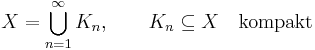 X = \bigcup_{n=1}^\infty K_n, \qquad K_n \subseteq X \quad\textrm{kompakt}\,