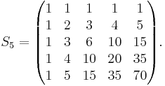 S_5=\begin{pmatrix}
1 & 1 & 1 & 1 & 1 \\
1 & 2 & 3 & 4 & 5 \\
1 & 3 & 6 & 10 & 15 \\
1 & 4 & 10 & 20 & 35 \\
1 & 5 & 15 & 35 & 70
\end{pmatrix}.