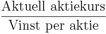 \frac{\textrm{Aktuell~aktiekurs}}{\textrm{Vinst~per~aktie}}