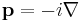 \mathbf{p} = -i\mathbf{\nabla}