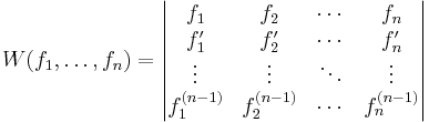 
W(f_1, \ldots, f_n) =
\begin{vmatrix} 
f_1 & f_2 & \cdots & f_n \\
f_1' & f_2' & \cdots & f_n' \\
\vdots & \vdots & \ddots & \vdots \\
f_1^{(n-1)} & f_2^{(n-1)} & \cdots & f_n^{(n-1)}
\end{vmatrix}
