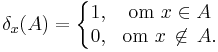 \delta_x (A) = \left\{ \begin{matrix}1, & \textrm{om} \ x \in A \\ 0, & \textrm{om} \ x \, \not\in \, A . \end{matrix} \right.