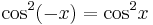 {\cos}^2 (-x) = {\cos}^2 x\,