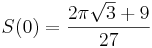 S(0) = \frac{2\pi\sqrt 3 + 9}{27}