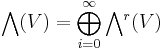 
\bigwedge (V) = \bigoplus_{i = 0}^{\infty} \bigwedge\!{}^r(V)
