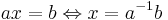 ax = b \Leftrightarrow x = a^{-1}b