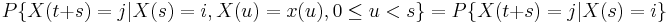 P\{X(t+s)=j|X(s)=i,X(u)=x(u), 0 \leq u<s\} = P\{X(t+s)=j|X(s)=i\}