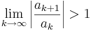 \lim_{k\rightarrow\infty} \left| \frac{a_{k+1}}{a_k} \right|>1 