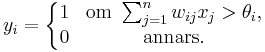 y_i = \left\{\begin{matrix} 1 & \mbox {om }\sum_{j=1}^{n}{w_{ij}x_j}>\theta_i, \\
0 & \mbox {annars.}\end{matrix}\right.