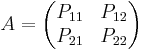 A =
\begin{pmatrix}
P_{11} & P_{12} \\
P_{21} & P_{22}
\end{pmatrix}
