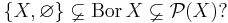 \{X,\varnothing\} \varsubsetneq \mbox{Bor}\, X \varsubsetneq \mathcal{P}(X) ?