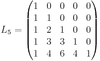 
L_5=\begin{pmatrix}
1 & 0 & 0 & 0 & 0 \\
1 & 1 & 0 & 0 & 0 \\
1 & 2 & 1 & 0 & 0 \\
1 & 3 & 3 & 1 & 0 \\
1 & 4 & 6 & 4 & 1
\end{pmatrix}\,\,\,